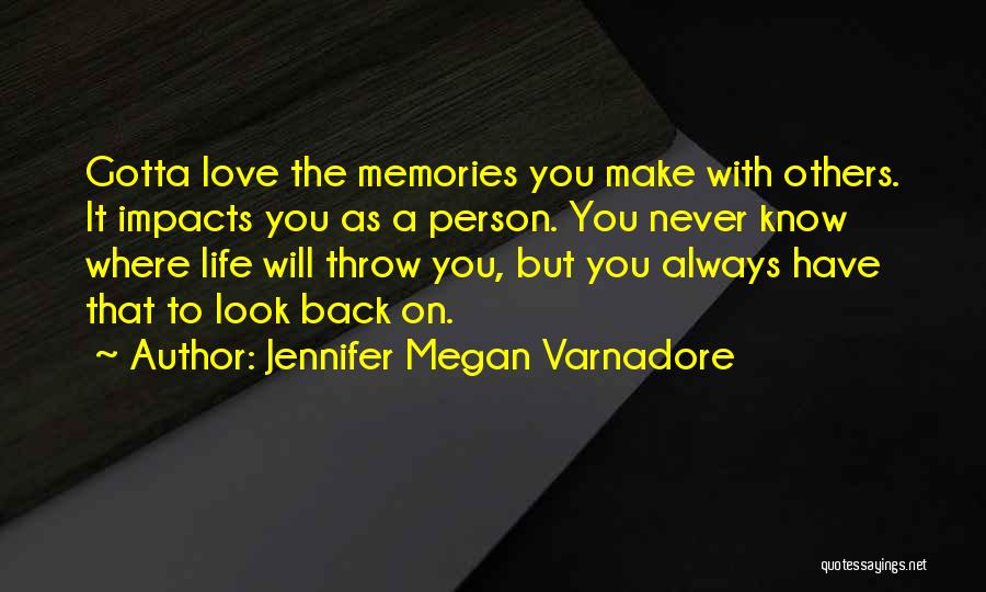 Jennifer Megan Varnadore Quotes: Gotta Love The Memories You Make With Others. It Impacts You As A Person. You Never Know Where Life Will