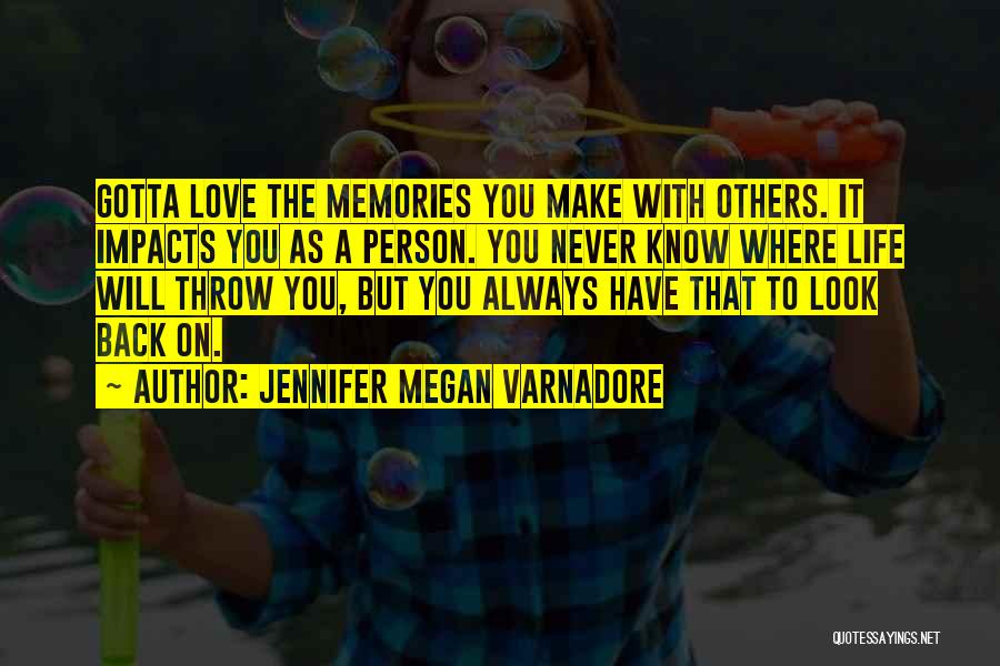 Jennifer Megan Varnadore Quotes: Gotta Love The Memories You Make With Others. It Impacts You As A Person. You Never Know Where Life Will