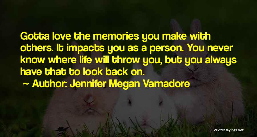 Jennifer Megan Varnadore Quotes: Gotta Love The Memories You Make With Others. It Impacts You As A Person. You Never Know Where Life Will