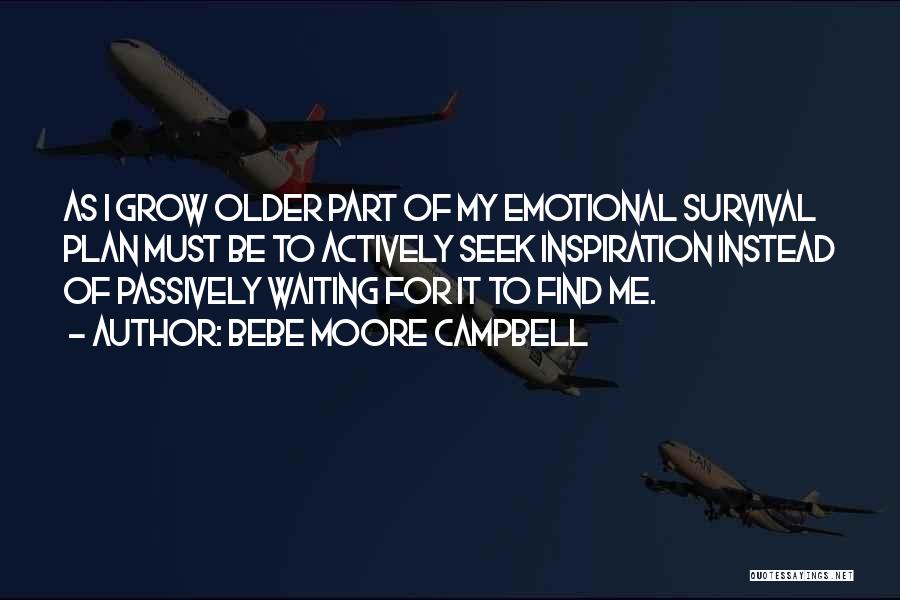 Bebe Moore Campbell Quotes: As I Grow Older Part Of My Emotional Survival Plan Must Be To Actively Seek Inspiration Instead Of Passively Waiting
