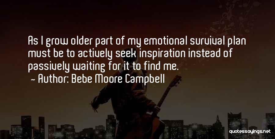 Bebe Moore Campbell Quotes: As I Grow Older Part Of My Emotional Survival Plan Must Be To Actively Seek Inspiration Instead Of Passively Waiting