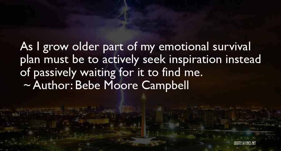 Bebe Moore Campbell Quotes: As I Grow Older Part Of My Emotional Survival Plan Must Be To Actively Seek Inspiration Instead Of Passively Waiting