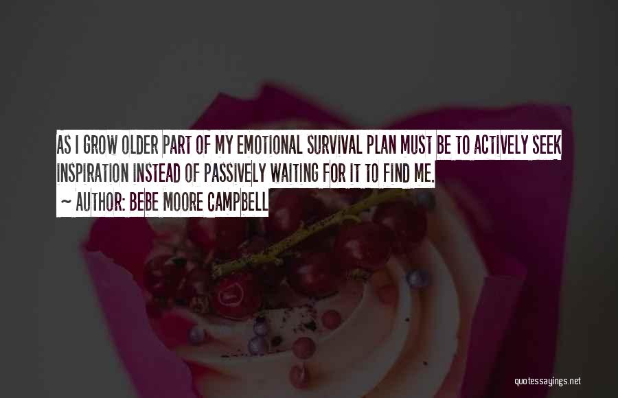 Bebe Moore Campbell Quotes: As I Grow Older Part Of My Emotional Survival Plan Must Be To Actively Seek Inspiration Instead Of Passively Waiting
