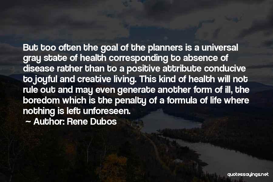 Rene Dubos Quotes: But Too Often The Goal Of The Planners Is A Universal Gray State Of Health Corresponding To Absence Of Disease