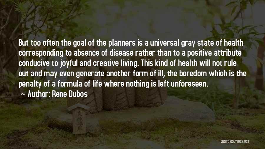 Rene Dubos Quotes: But Too Often The Goal Of The Planners Is A Universal Gray State Of Health Corresponding To Absence Of Disease