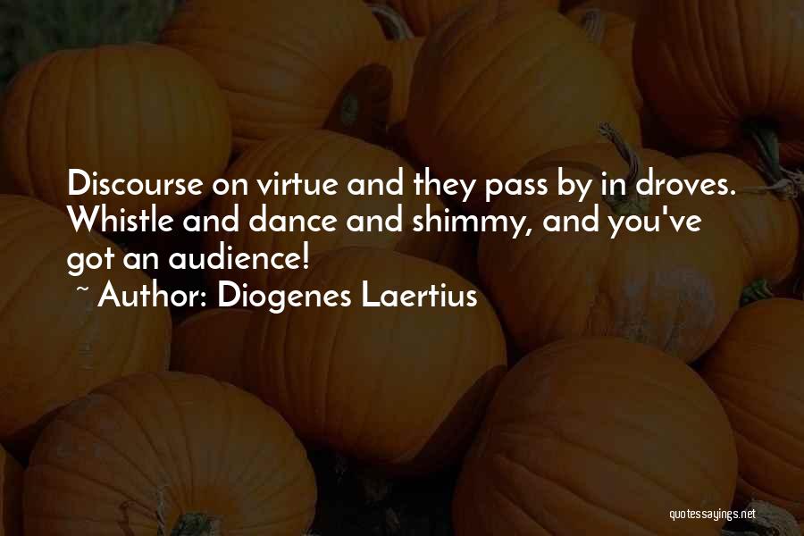 Diogenes Laertius Quotes: Discourse On Virtue And They Pass By In Droves. Whistle And Dance And Shimmy, And You've Got An Audience!