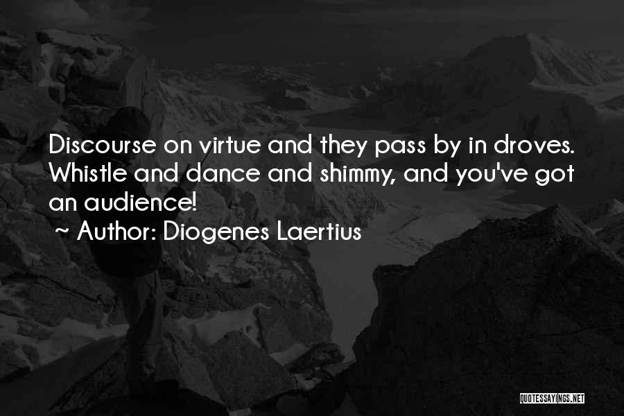 Diogenes Laertius Quotes: Discourse On Virtue And They Pass By In Droves. Whistle And Dance And Shimmy, And You've Got An Audience!