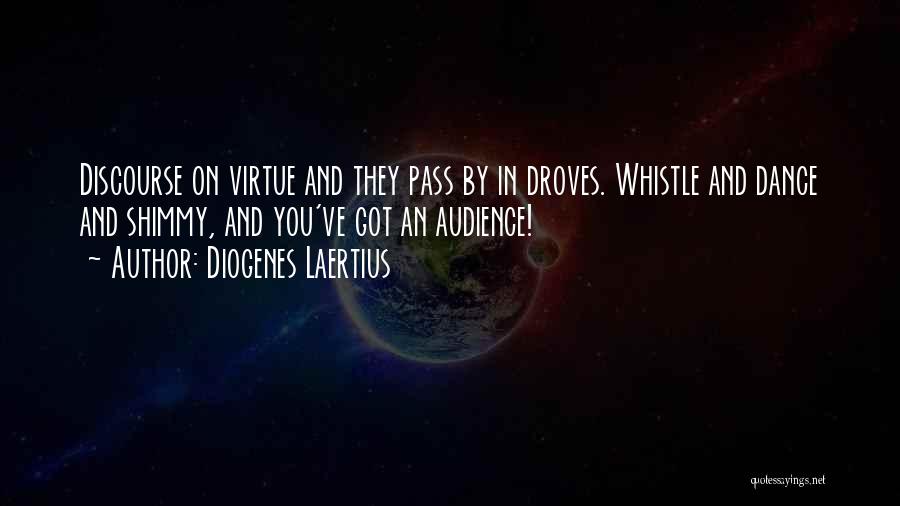 Diogenes Laertius Quotes: Discourse On Virtue And They Pass By In Droves. Whistle And Dance And Shimmy, And You've Got An Audience!