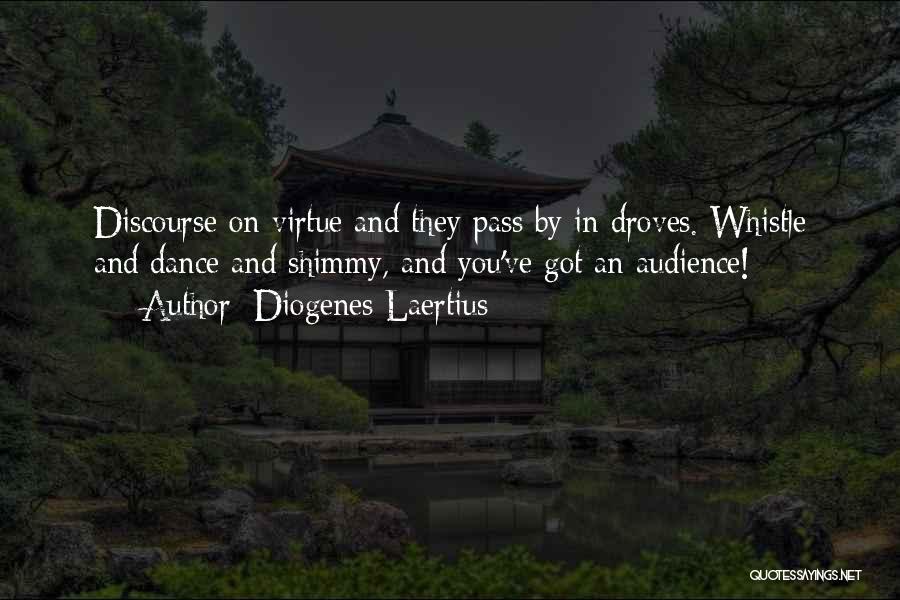 Diogenes Laertius Quotes: Discourse On Virtue And They Pass By In Droves. Whistle And Dance And Shimmy, And You've Got An Audience!