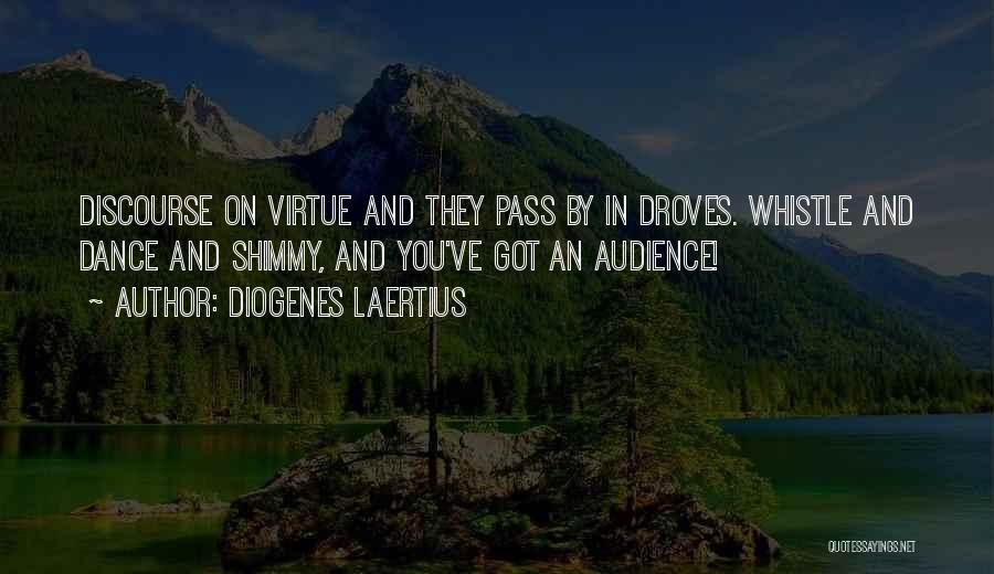 Diogenes Laertius Quotes: Discourse On Virtue And They Pass By In Droves. Whistle And Dance And Shimmy, And You've Got An Audience!