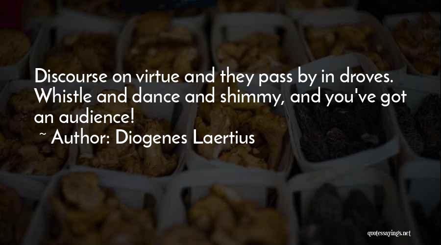 Diogenes Laertius Quotes: Discourse On Virtue And They Pass By In Droves. Whistle And Dance And Shimmy, And You've Got An Audience!