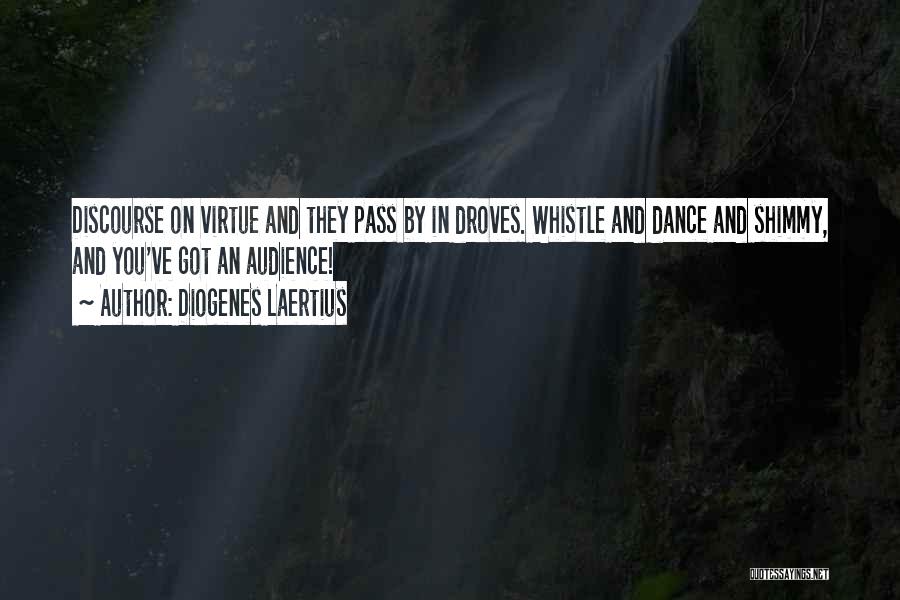 Diogenes Laertius Quotes: Discourse On Virtue And They Pass By In Droves. Whistle And Dance And Shimmy, And You've Got An Audience!