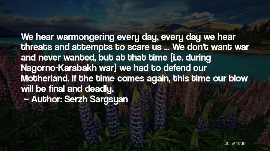 Serzh Sargsyan Quotes: We Hear Warmongering Every Day, Every Day We Hear Threats And Attempts To Scare Us ... We Don't Want War