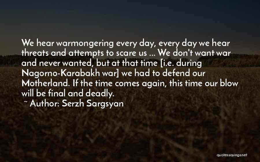 Serzh Sargsyan Quotes: We Hear Warmongering Every Day, Every Day We Hear Threats And Attempts To Scare Us ... We Don't Want War