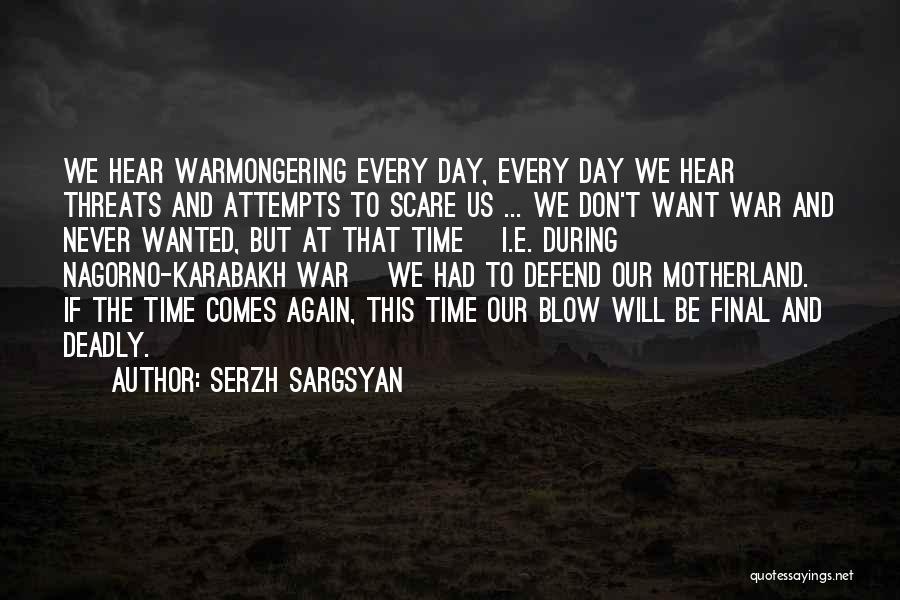 Serzh Sargsyan Quotes: We Hear Warmongering Every Day, Every Day We Hear Threats And Attempts To Scare Us ... We Don't Want War