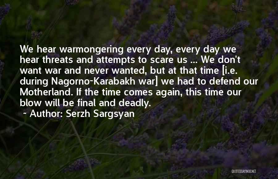 Serzh Sargsyan Quotes: We Hear Warmongering Every Day, Every Day We Hear Threats And Attempts To Scare Us ... We Don't Want War