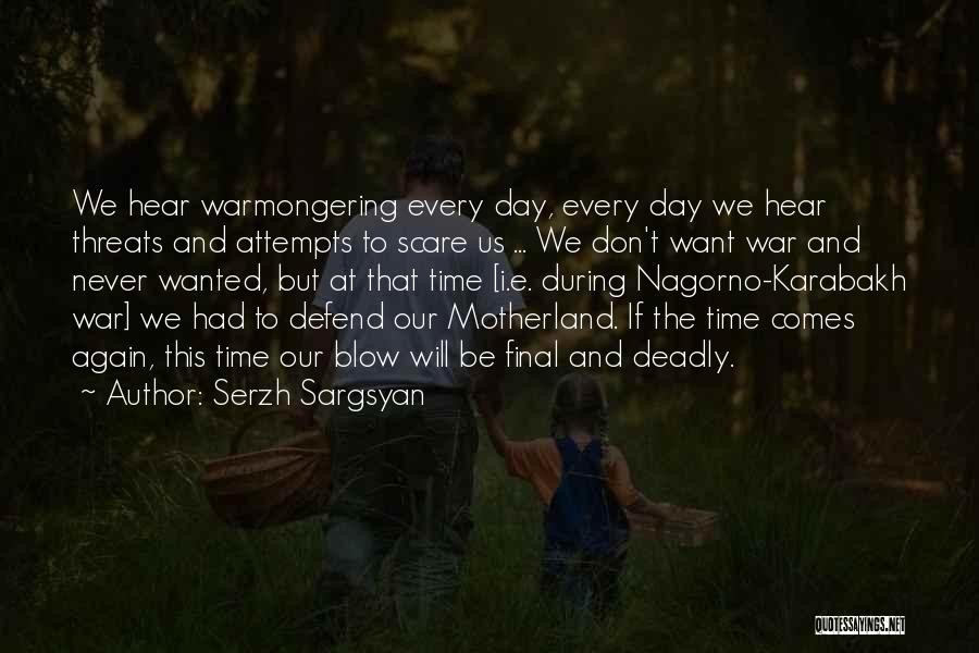 Serzh Sargsyan Quotes: We Hear Warmongering Every Day, Every Day We Hear Threats And Attempts To Scare Us ... We Don't Want War