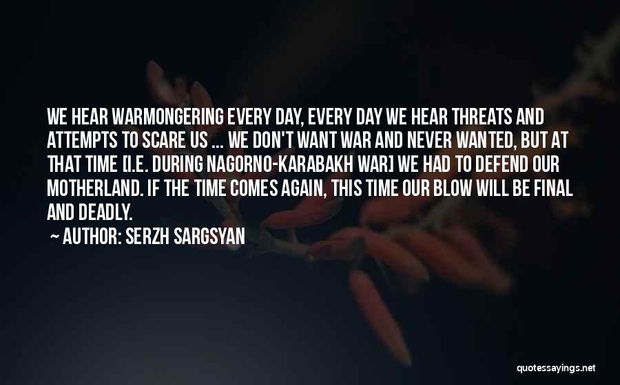 Serzh Sargsyan Quotes: We Hear Warmongering Every Day, Every Day We Hear Threats And Attempts To Scare Us ... We Don't Want War