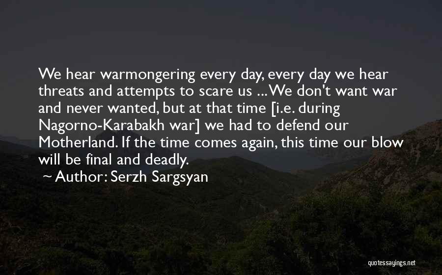 Serzh Sargsyan Quotes: We Hear Warmongering Every Day, Every Day We Hear Threats And Attempts To Scare Us ... We Don't Want War