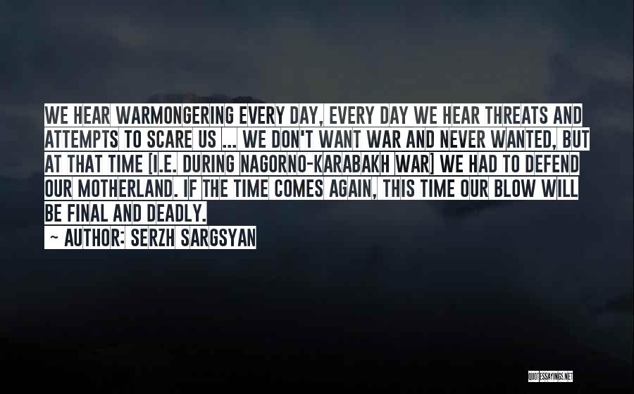 Serzh Sargsyan Quotes: We Hear Warmongering Every Day, Every Day We Hear Threats And Attempts To Scare Us ... We Don't Want War