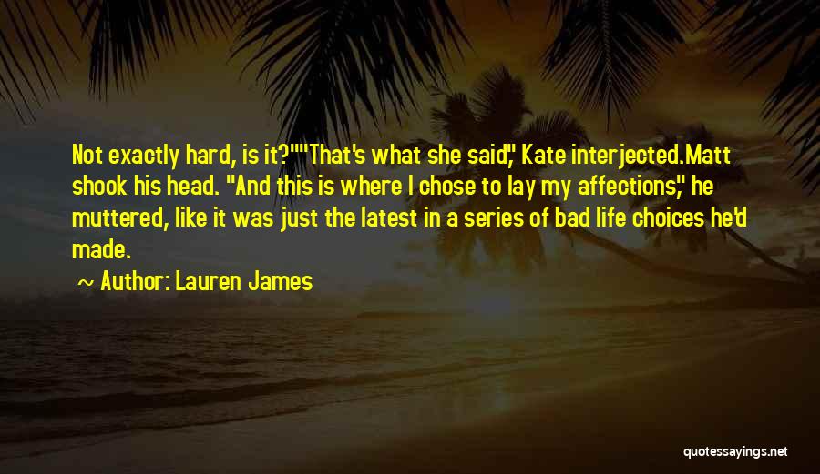 Lauren James Quotes: Not Exactly Hard, Is It?that's What She Said, Kate Interjected.matt Shook His Head. And This Is Where I Chose To