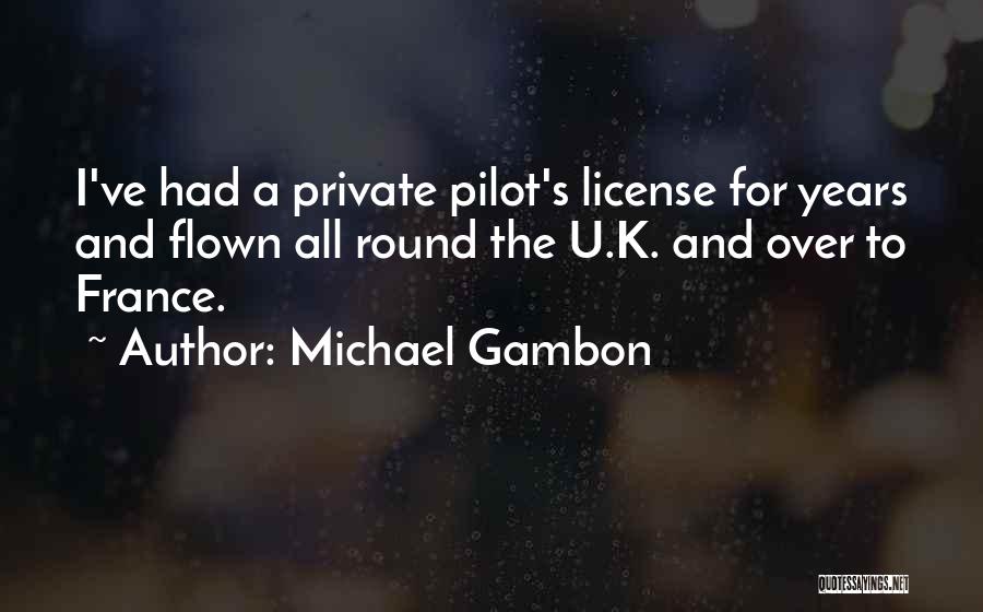 Michael Gambon Quotes: I've Had A Private Pilot's License For Years And Flown All Round The U.k. And Over To France.