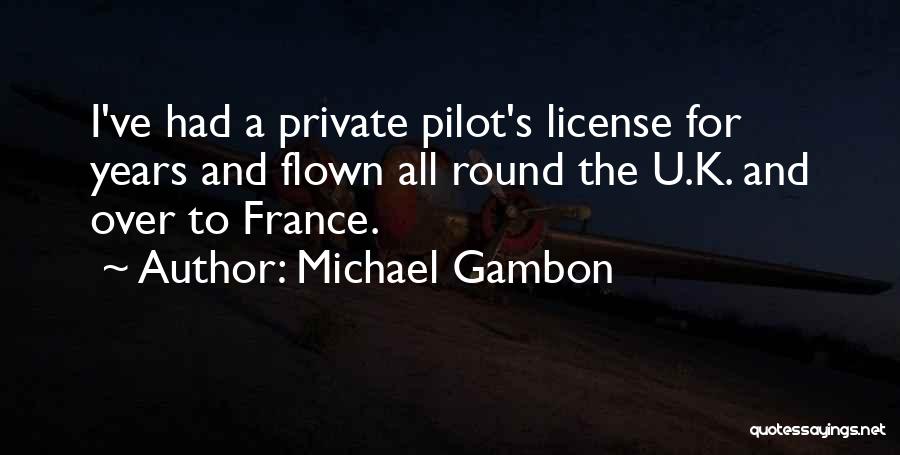 Michael Gambon Quotes: I've Had A Private Pilot's License For Years And Flown All Round The U.k. And Over To France.