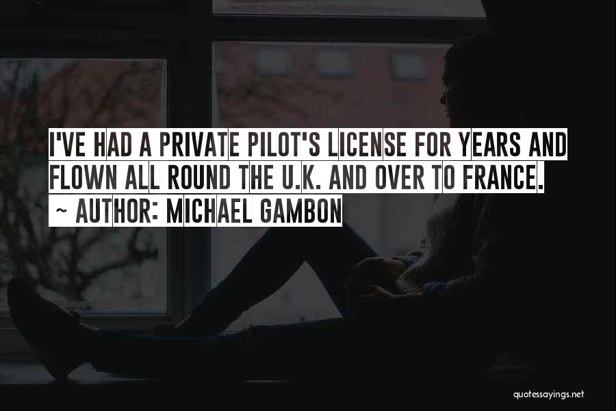Michael Gambon Quotes: I've Had A Private Pilot's License For Years And Flown All Round The U.k. And Over To France.