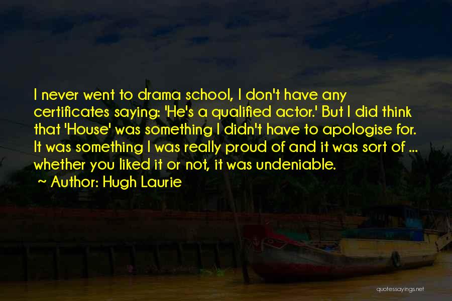 Hugh Laurie Quotes: I Never Went To Drama School, I Don't Have Any Certificates Saying: 'he's A Qualified Actor.' But I Did Think