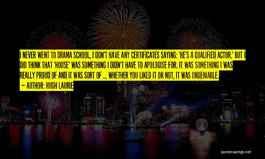 Hugh Laurie Quotes: I Never Went To Drama School, I Don't Have Any Certificates Saying: 'he's A Qualified Actor.' But I Did Think