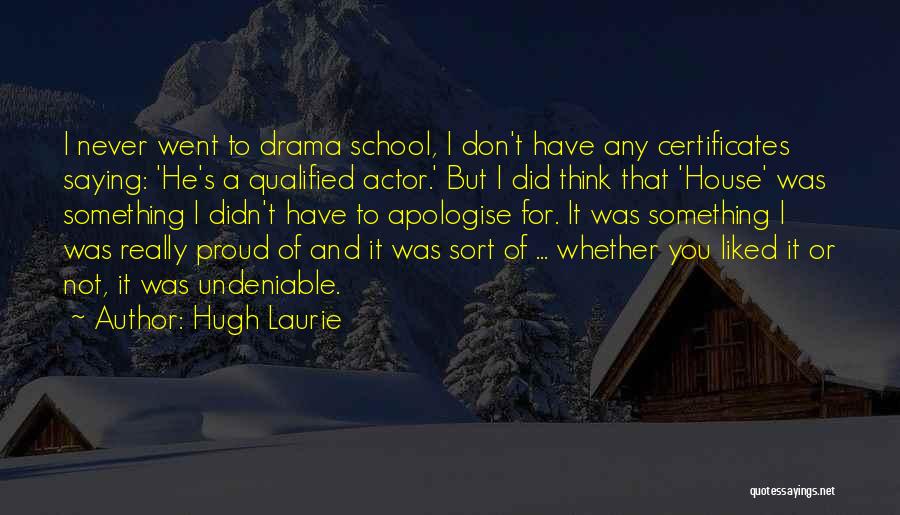 Hugh Laurie Quotes: I Never Went To Drama School, I Don't Have Any Certificates Saying: 'he's A Qualified Actor.' But I Did Think