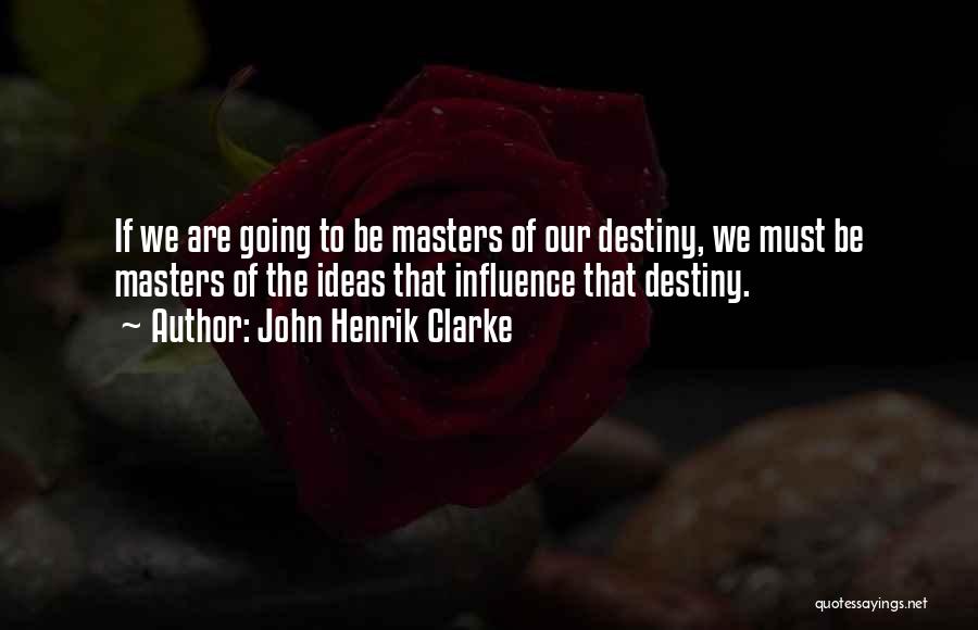 John Henrik Clarke Quotes: If We Are Going To Be Masters Of Our Destiny, We Must Be Masters Of The Ideas That Influence That
