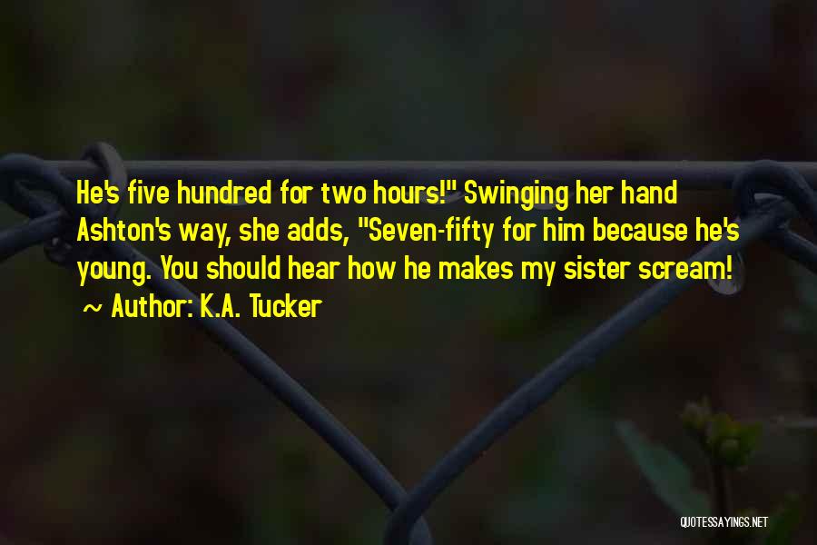 K.A. Tucker Quotes: He's Five Hundred For Two Hours! Swinging Her Hand Ashton's Way, She Adds, Seven-fifty For Him Because He's Young. You