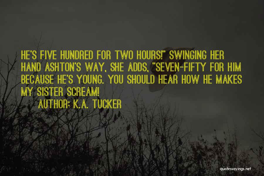 K.A. Tucker Quotes: He's Five Hundred For Two Hours! Swinging Her Hand Ashton's Way, She Adds, Seven-fifty For Him Because He's Young. You