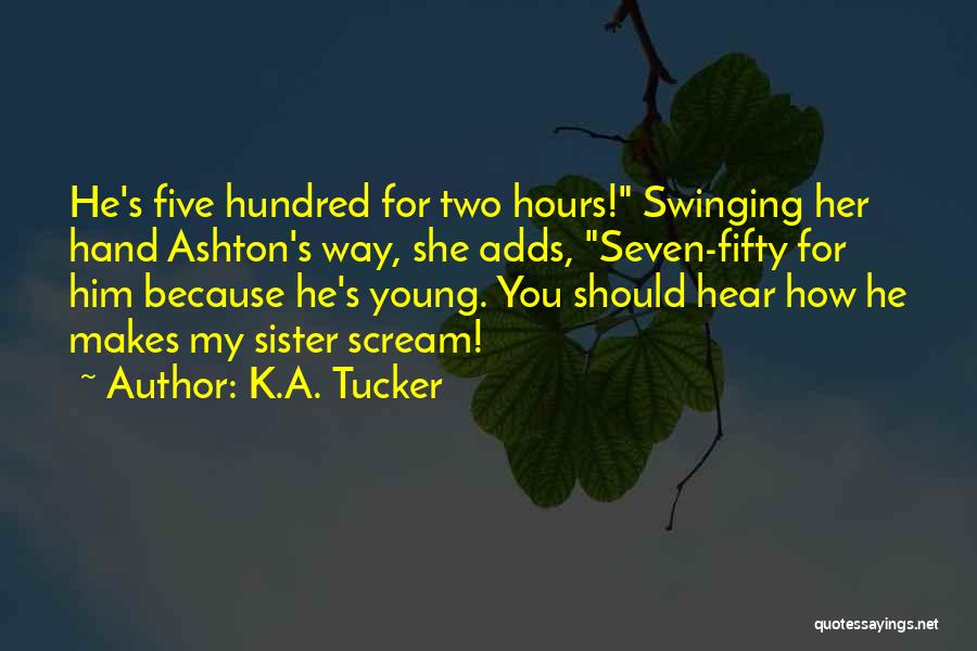 K.A. Tucker Quotes: He's Five Hundred For Two Hours! Swinging Her Hand Ashton's Way, She Adds, Seven-fifty For Him Because He's Young. You