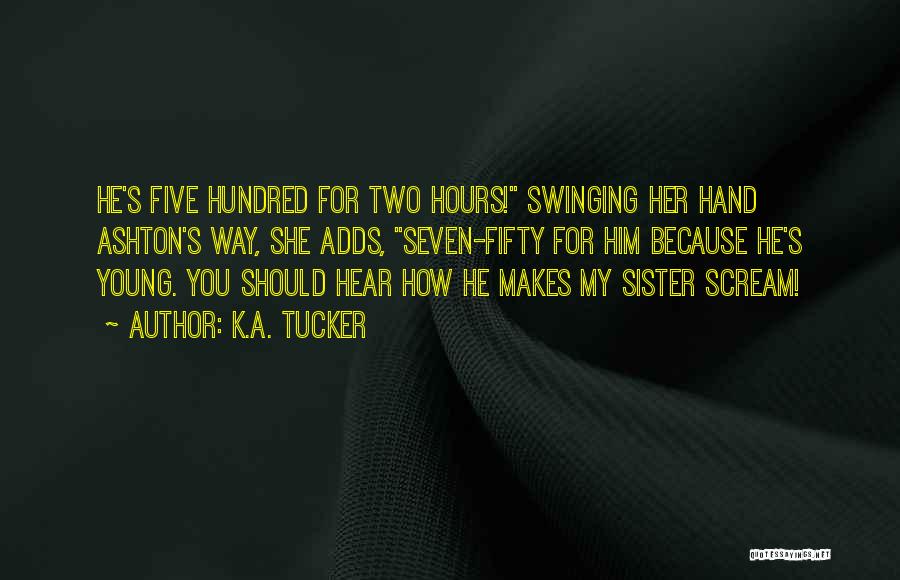 K.A. Tucker Quotes: He's Five Hundred For Two Hours! Swinging Her Hand Ashton's Way, She Adds, Seven-fifty For Him Because He's Young. You