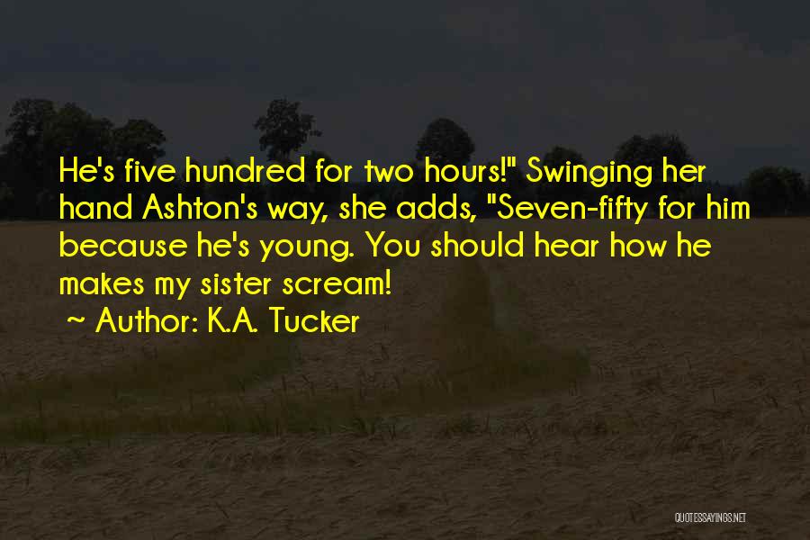 K.A. Tucker Quotes: He's Five Hundred For Two Hours! Swinging Her Hand Ashton's Way, She Adds, Seven-fifty For Him Because He's Young. You