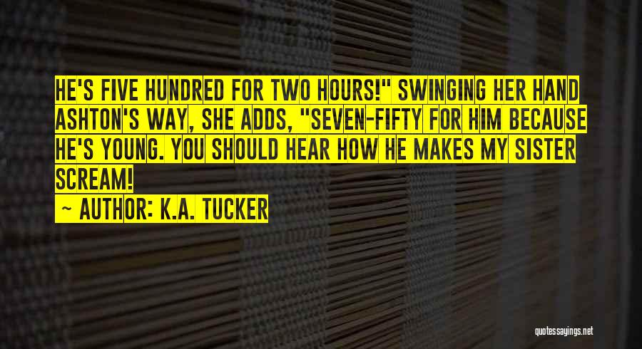 K.A. Tucker Quotes: He's Five Hundred For Two Hours! Swinging Her Hand Ashton's Way, She Adds, Seven-fifty For Him Because He's Young. You