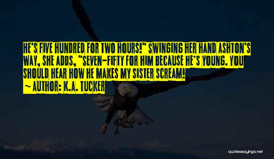 K.A. Tucker Quotes: He's Five Hundred For Two Hours! Swinging Her Hand Ashton's Way, She Adds, Seven-fifty For Him Because He's Young. You