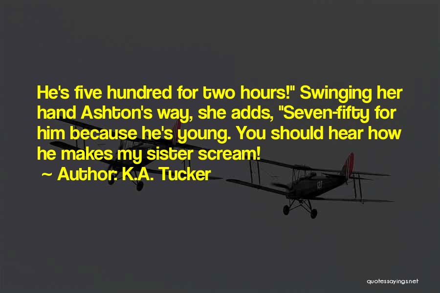 K.A. Tucker Quotes: He's Five Hundred For Two Hours! Swinging Her Hand Ashton's Way, She Adds, Seven-fifty For Him Because He's Young. You