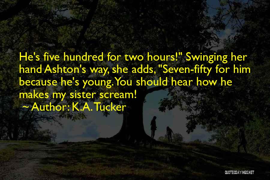 K.A. Tucker Quotes: He's Five Hundred For Two Hours! Swinging Her Hand Ashton's Way, She Adds, Seven-fifty For Him Because He's Young. You