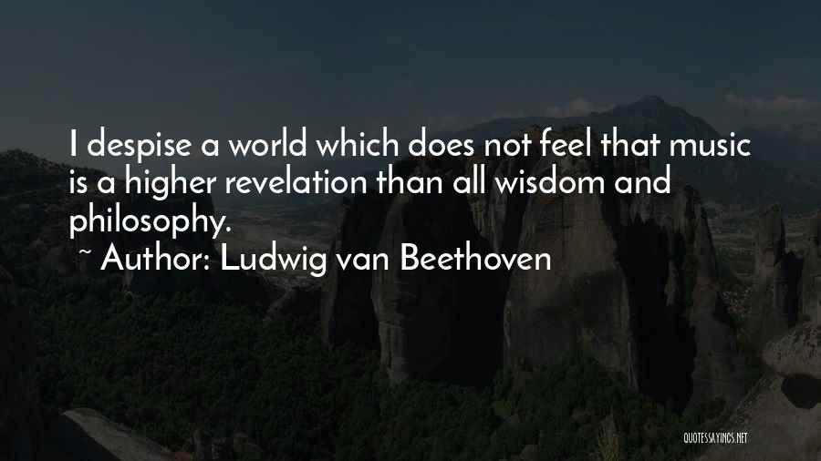 Ludwig Van Beethoven Quotes: I Despise A World Which Does Not Feel That Music Is A Higher Revelation Than All Wisdom And Philosophy.