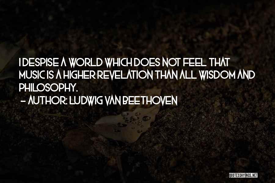 Ludwig Van Beethoven Quotes: I Despise A World Which Does Not Feel That Music Is A Higher Revelation Than All Wisdom And Philosophy.