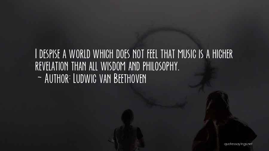 Ludwig Van Beethoven Quotes: I Despise A World Which Does Not Feel That Music Is A Higher Revelation Than All Wisdom And Philosophy.