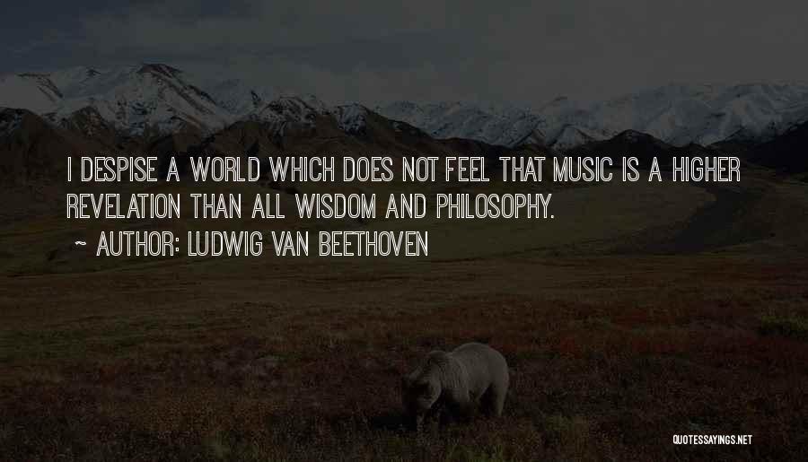 Ludwig Van Beethoven Quotes: I Despise A World Which Does Not Feel That Music Is A Higher Revelation Than All Wisdom And Philosophy.