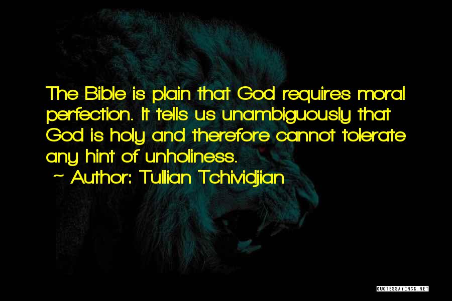 Tullian Tchividjian Quotes: The Bible Is Plain That God Requires Moral Perfection. It Tells Us Unambiguously That God Is Holy And Therefore Cannot