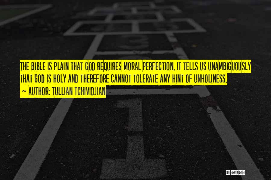Tullian Tchividjian Quotes: The Bible Is Plain That God Requires Moral Perfection. It Tells Us Unambiguously That God Is Holy And Therefore Cannot