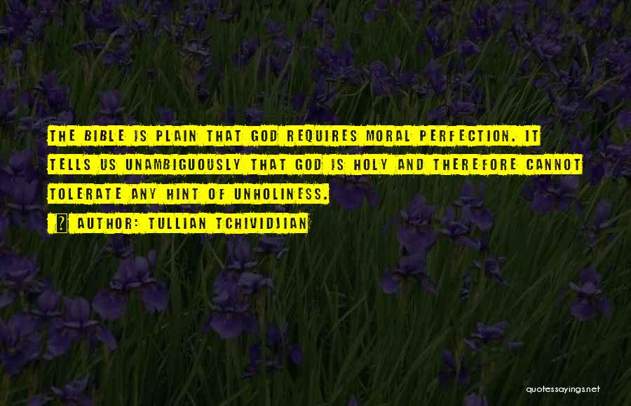 Tullian Tchividjian Quotes: The Bible Is Plain That God Requires Moral Perfection. It Tells Us Unambiguously That God Is Holy And Therefore Cannot