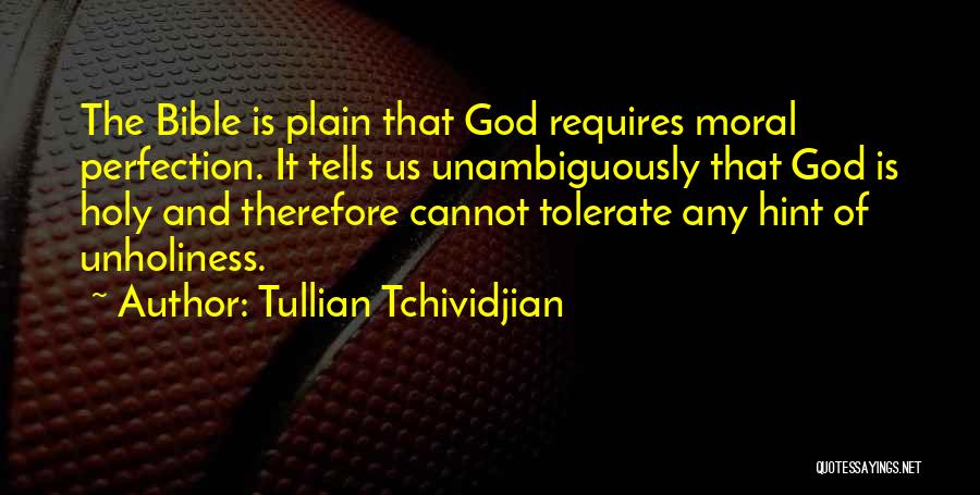 Tullian Tchividjian Quotes: The Bible Is Plain That God Requires Moral Perfection. It Tells Us Unambiguously That God Is Holy And Therefore Cannot