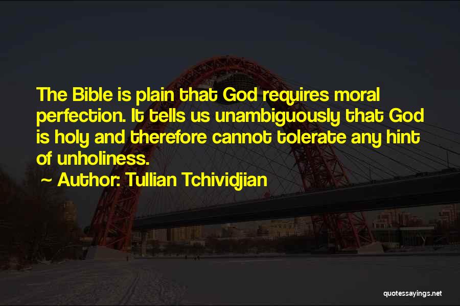 Tullian Tchividjian Quotes: The Bible Is Plain That God Requires Moral Perfection. It Tells Us Unambiguously That God Is Holy And Therefore Cannot